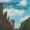 undefined How do you solve a problem like everything?