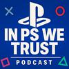 undefined In PS We Trust: A PlayStation Podcast