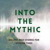 undefined Into The Mythic - Ancient Irish Stories for Modern Times