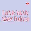 undefined Let Me Ask My Sister Podcast