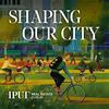 undefined Shaping Our City: The IPUT Podcast