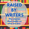 undefined Raised by Writers: The Stories That Made Us Who We Are