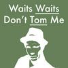 undefined Waits Waits Don't Tom Me