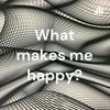 undefined What makes me happy?