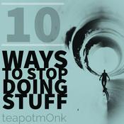 Podcast 10 Ways to Stop Doing Stuff with the teapotmOnk
