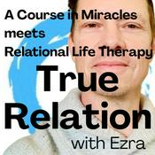 Podcast True Relation, with Ezra: A Course in Miracles meets Relational Life Therapy
