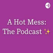 Podcast A Hot Mess: The Podcast ✨