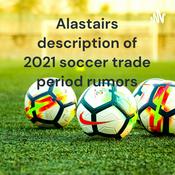 Podcast Alastairs description of 2021 soccer trade period rumors