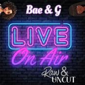 Podcast Bae &amp; g: Raw &amp; Uncut!