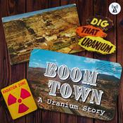 Podcast Boom Town: A Uranium Story