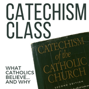 Podcast Catechism Class: What Catholics Believe and Why