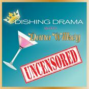 Podcast Dishing Drama with Dana Wilkey UNCENSORED