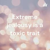 Podcast Extreme jealousy is a toxic trait