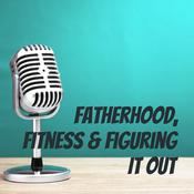 Podcast Fatherhood, Fitness & Figuring It Out