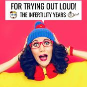 Podcast For Trying Out Loud: The Infertility Years