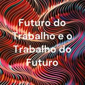 Podcast Futuro do Trabalho e o Trabalho do Futuro
