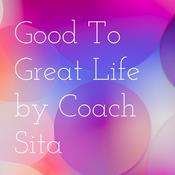 Podcast Good To Great Life by Coach Sita