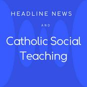 Podcast Headline News and Catholic Social Teaching