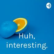 Podcast Huh, interesting.