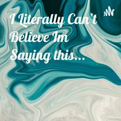 Podcast I Literally Can’t Believe Im Saying this...