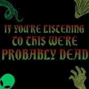 Podcast If You're Listening To This We're Probably Dead