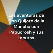 Podcast Las aventuras de Don Quijote de la Mancha con Papucrosh y sus Locuras.