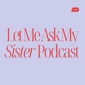 Podcast Let Me Ask My Sister Podcast