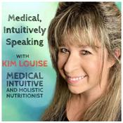 Podcast Medical, Intuitively Speaking - with Kim Louise, Medical Intuitive and Holistic Nutritionist