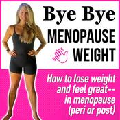 Podcast Bye Bye Menopause Weight Podcast | How to lose weight and feel great in menopause (peri and post)