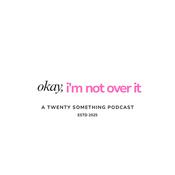 Podcast Okay, I'm not over it