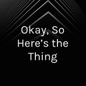 Podcast Okay, So Here’s the Thing