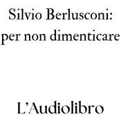 Podcast Silvio Berlusconi: per non dimenticare - L'audiolibro