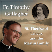 Podcast St. Therese of Lisieux and the Martin Family - Bearers of Hope with Fr. Timothy Gallagher