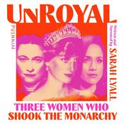Podcast Unroyal: Three Women Who Shook the Monarchy