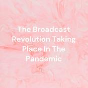 Podcast The Broadcast Revolution Taking Place In The Pandemic