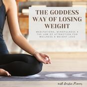 Podcast The Goddess Way of Losing Weight; Meditations, Mindfulness &amp; The Law of Attraction for Weight Loss