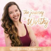 Podcast The Journey to Worthy with Rachel Spencer | SELF LOVE | BODY IMAGE | MENTAL HEALTH | EMPOWERMENT
