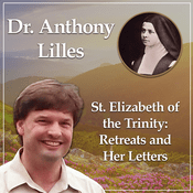 Podcast The Retreats and Letters of St. Elizabeth of the Trinity with Dr. Anthony Lilles - Beginning to Pray podcast