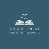 Podcast THE WATER OF LIFE AND OTHER SERMONS