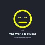 Podcast The World Is Stupid