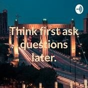 Podcast Think first ask questions later.