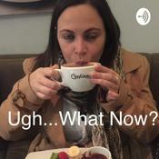 Podcast Ugh...What Now?