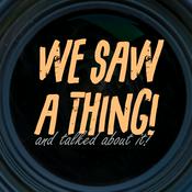 Podcast WE SAW A THING! and talked about it!