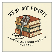 Podcast We're Not Experts - Two Amateurs Muddle Through History