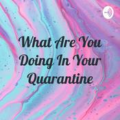 Podcast What Are You Doing In Your Quarantine