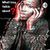 Podcast What Izzy Talkin About?