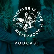 Podcast Whatever is True Sisterhood
