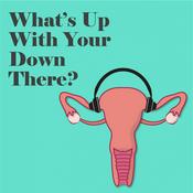 Podcast What’s Up With Your Down There?