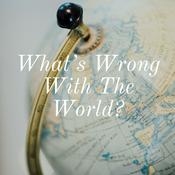 Podcast What's Wrong With The World?