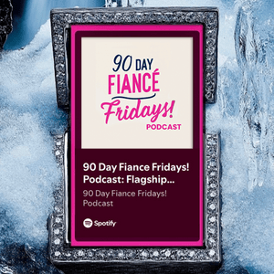 90 Day Fiance Fridays! Podcast